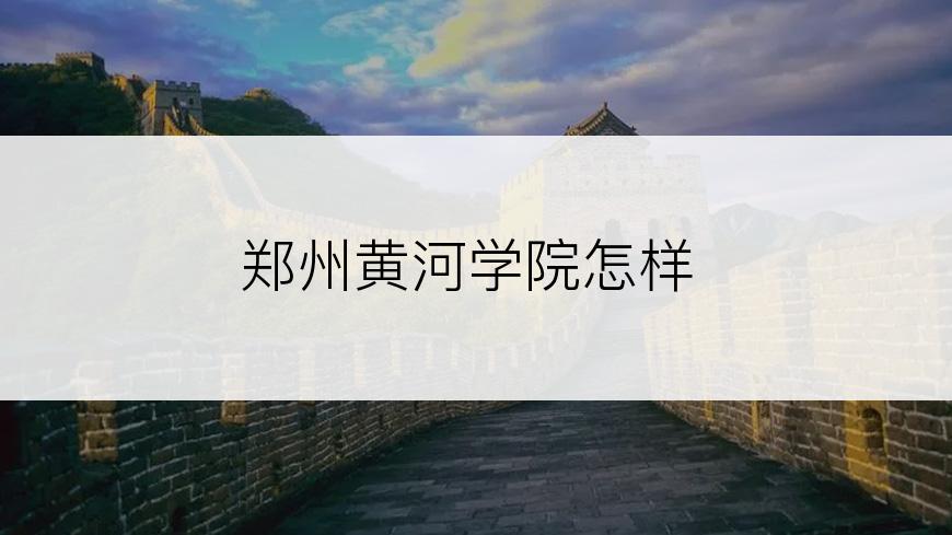 郑州黄河学院怎样