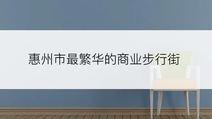 惠州市最繁华的商业步行街