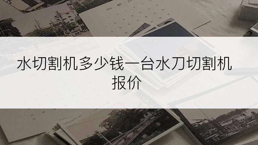 水切割机多少钱一台水刀切割机报价