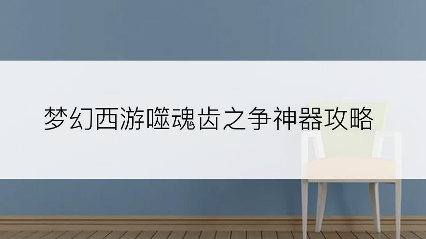 梦幻西游噬魂齿之争神器攻略
