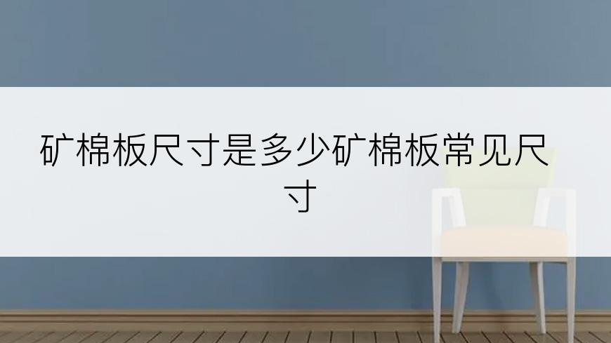 矿棉板尺寸是多少矿棉板常见尺寸