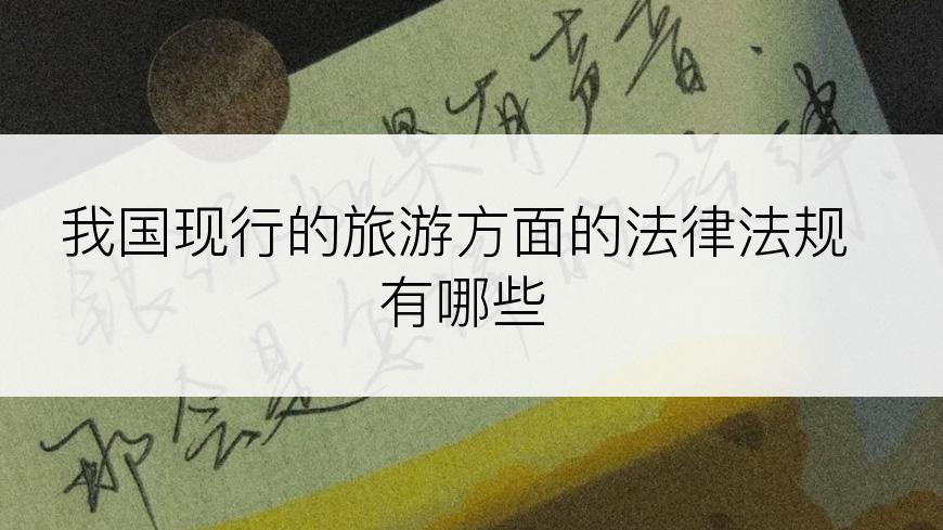 我国现行的旅游方面的法律法规有哪些