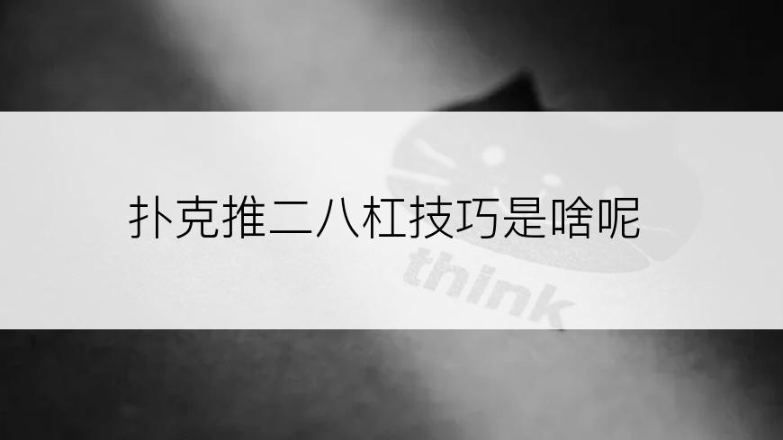 扑克推二八杠技巧是啥呢