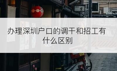 办理深圳户口的调干和招工有什么区别