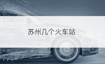 苏州几个火车站