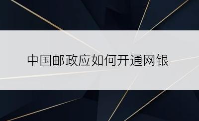 中国邮政应如何开通网银