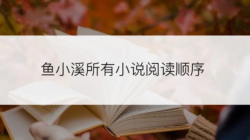 鱼小溪所有小说阅读顺序