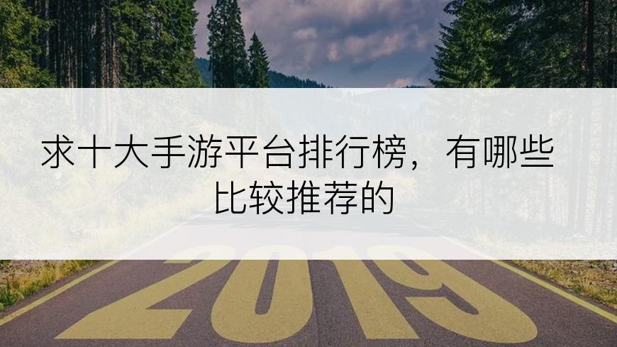 求十大手游平台排行榜，有哪些比较推荐的