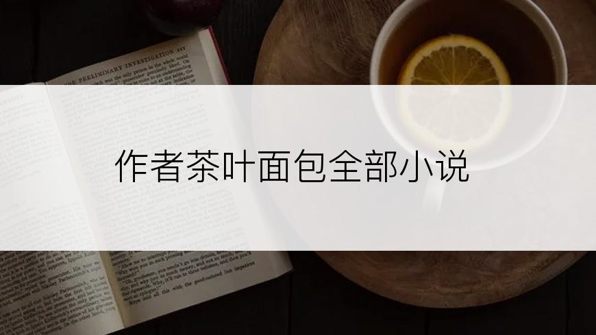 作者茶叶面包全部小说