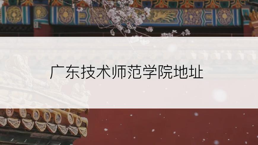 广东技术师范学院地址