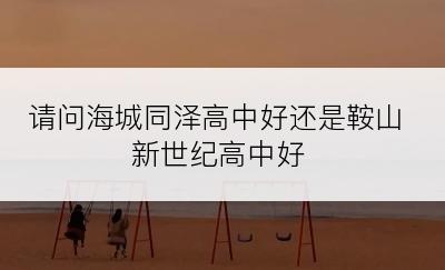 请问海城同泽高中好还是鞍山新世纪高中好