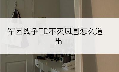 军团战争TD不灭凤凰怎么造出