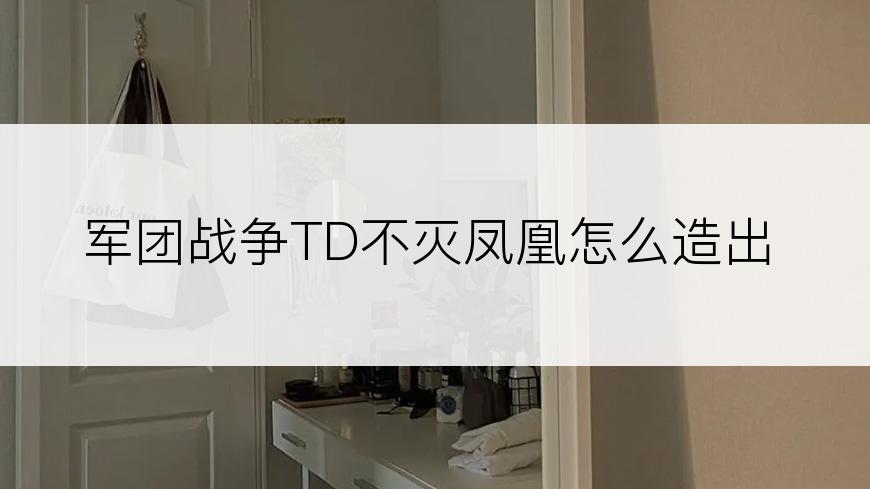 军团战争TD不灭凤凰怎么造出