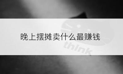 晚上摆摊卖什么最赚钱