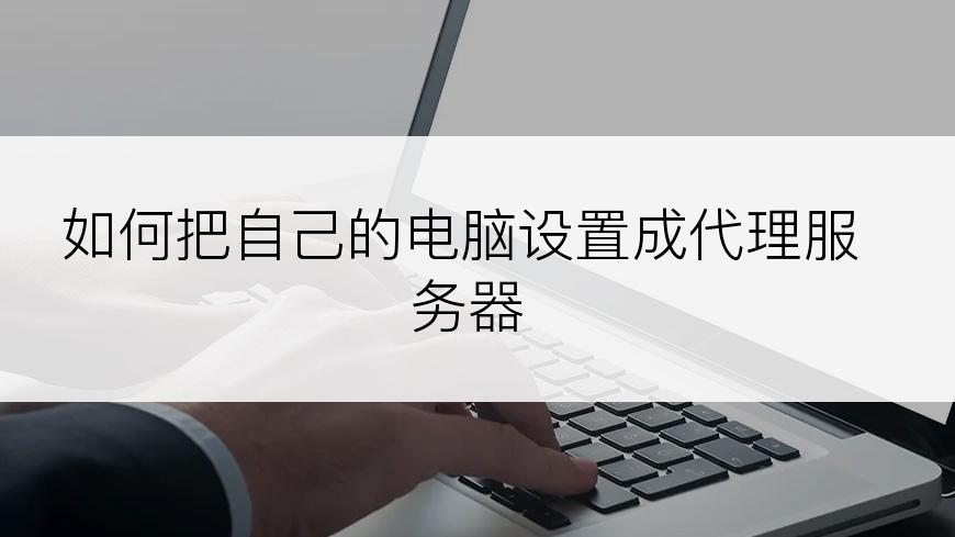 如何把自己的电脑设置成代理服务器
