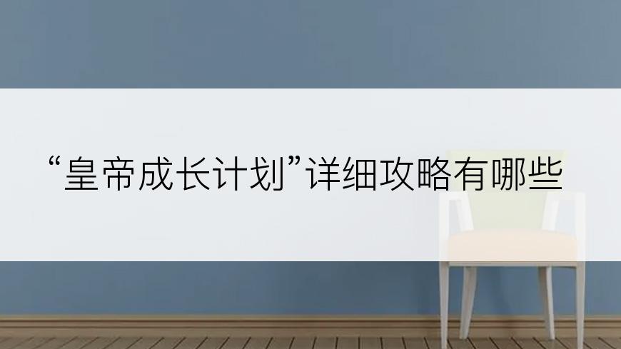 “皇帝成长计划”详细攻略有哪些