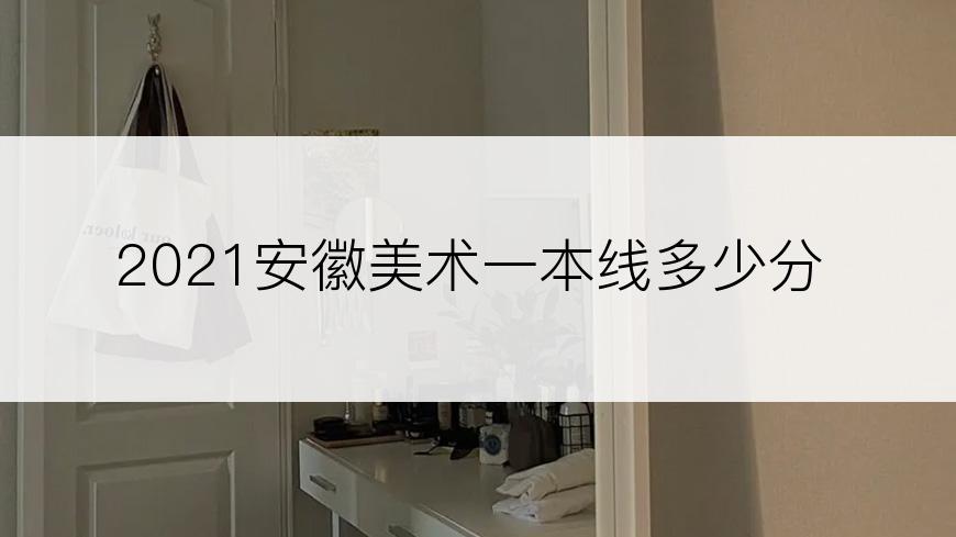 2021安徽美术一本线多少分