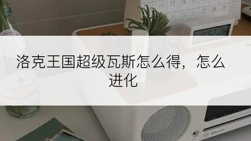 洛克王国超级瓦斯怎么得，怎么进化