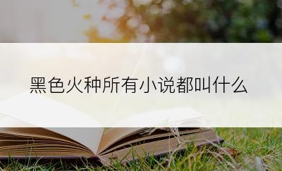 黑色火种所有小说都叫什么