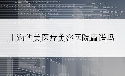 上海华美医疗美容医院靠谱吗