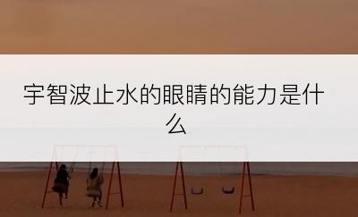 宇智波止水的眼睛的能力是什么