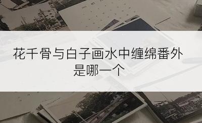 花千骨与白子画水中缠绵番外是哪一个