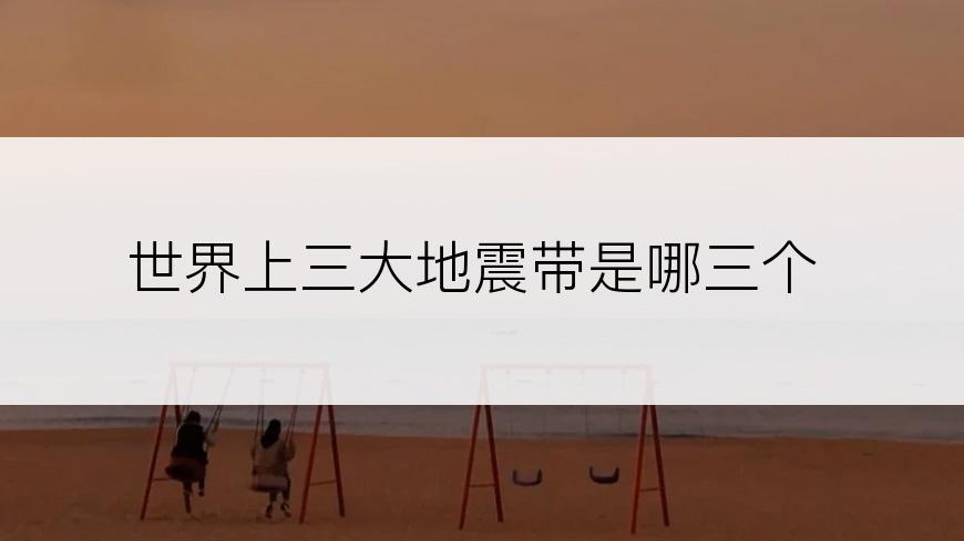 世界上三大地震带是哪三个