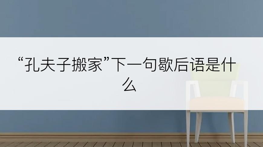“孔夫子搬家”下一句歇后语是什么