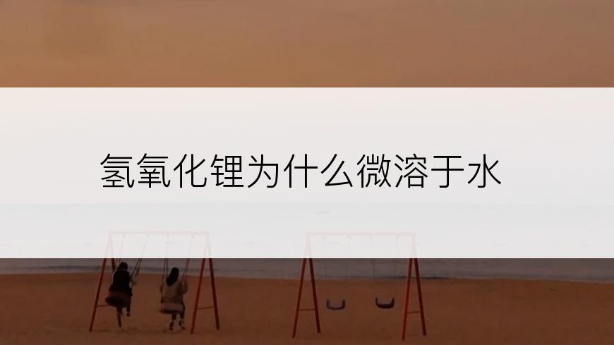 氢氧化锂为什么微溶于水