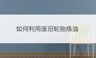 如何利用废旧轮胎炼油