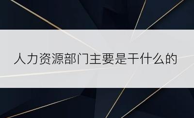 人力资源部门主要是干什么的