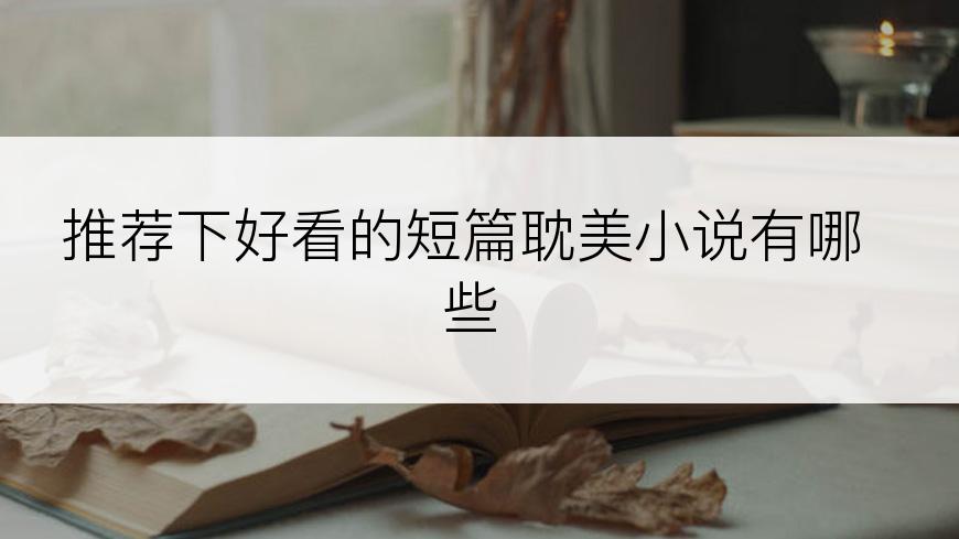 推荐下好看的短篇耽美小说有哪些