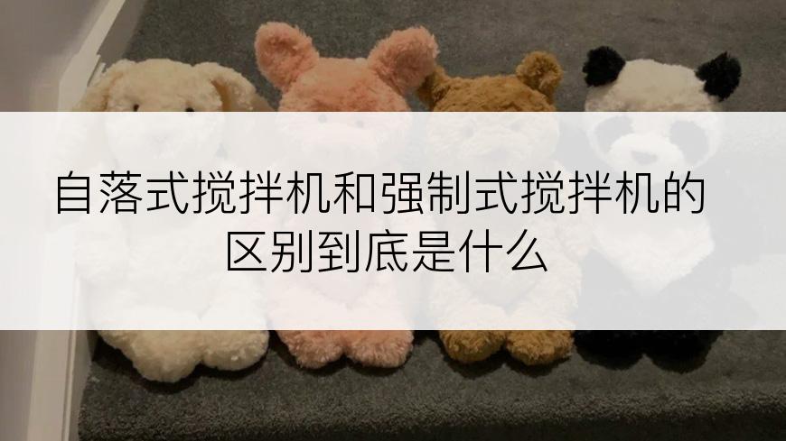 自落式搅拌机和强制式搅拌机的区别到底是什么