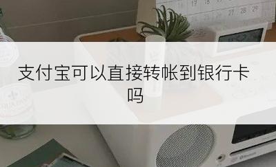 支付宝可以直接转帐到银行卡吗