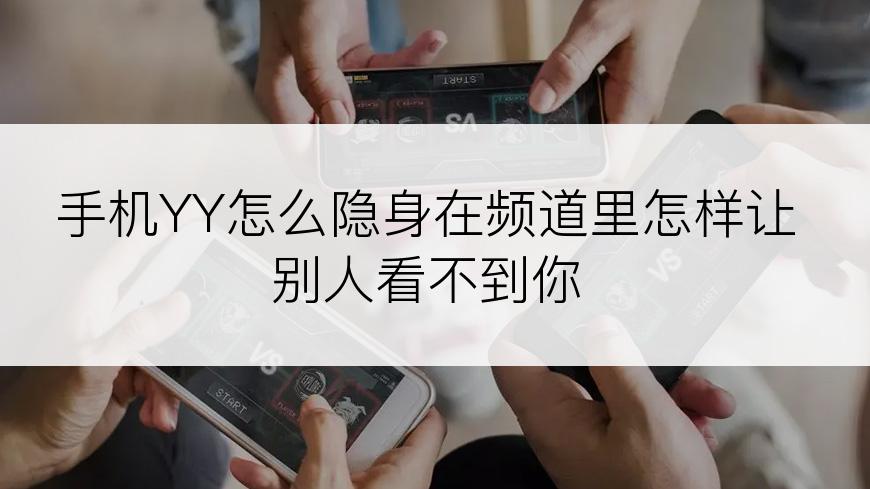 手机YY怎么隐身在频道里怎样让别人看不到你