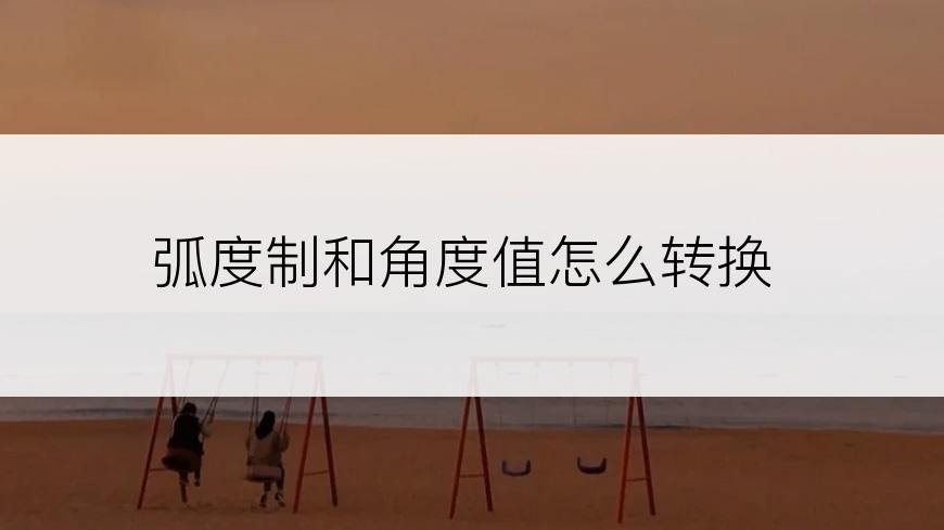 弧度制和角度值怎么转换