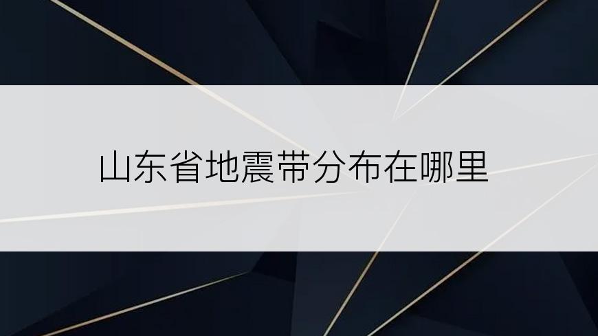 山东省地震带分布在哪里