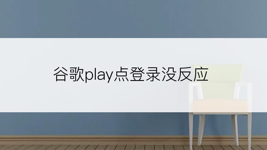 谷歌play点登录没反应