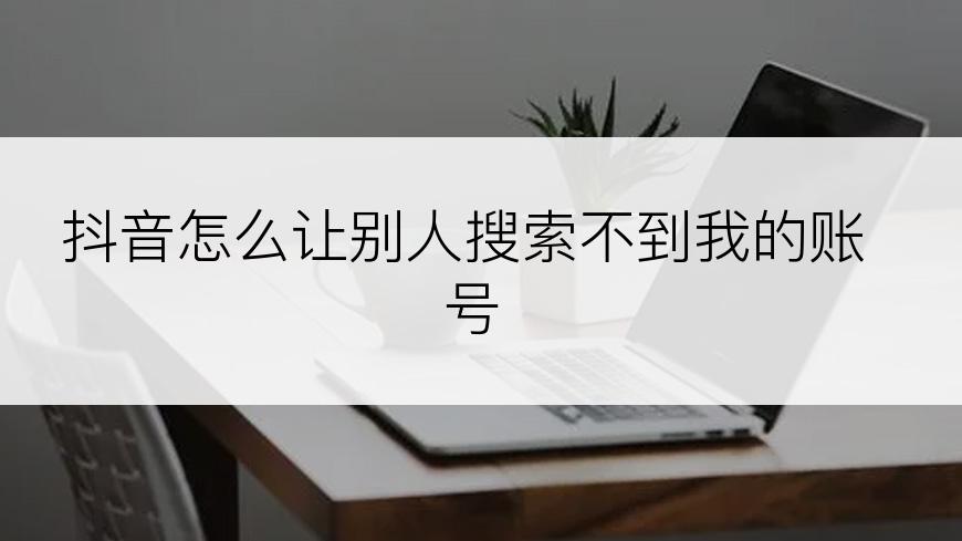 抖音怎么让别人搜索不到我的账号