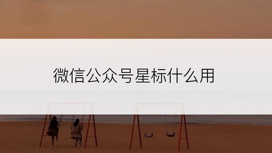 微信公众号星标什么用
