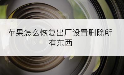 苹果怎么恢复出厂设置删除所有东西