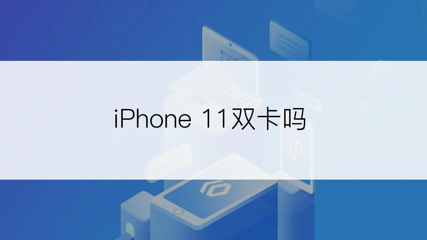 iPhone 11双卡吗