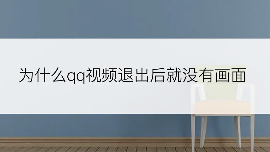 为什么qq视频退出后就没有画面