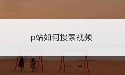 p站如何搜索视频