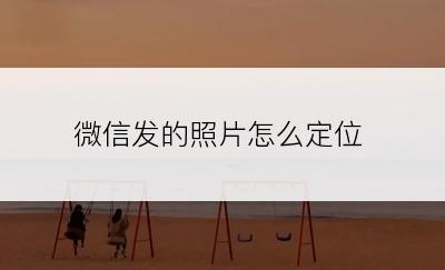 微信发的照片怎么定位