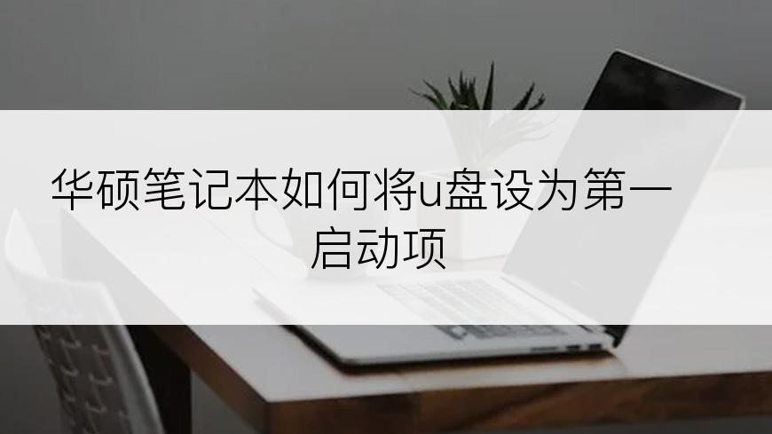 华硕笔记本如何将u盘设为第一启动项