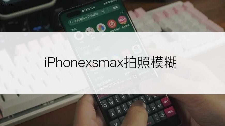 iPhonexsmax拍照模糊