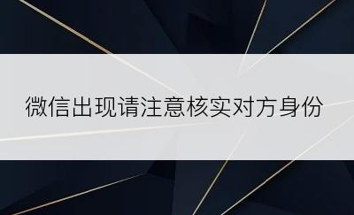 微信出现请注意核实对方身份