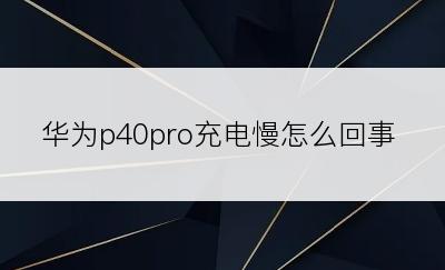 华为p40pro充电慢怎么回事