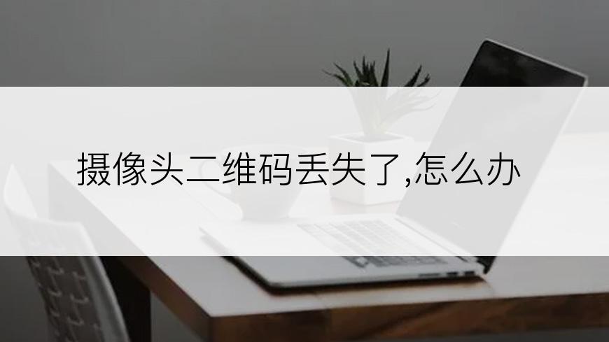 摄像头二维码丢失了,怎么办